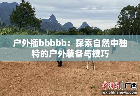 户外插bbbbb：探索自然中独特的户外装备与技巧
