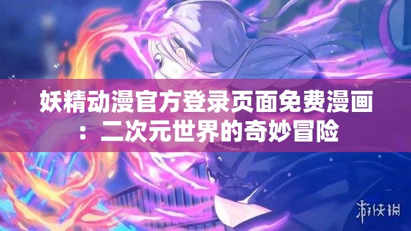 妖精动漫官方登录页面免费漫画：二次元世界的奇妙冒险