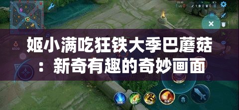 姬小满吃狂铁大季巴蘑菇：新奇有趣的奇妙画面