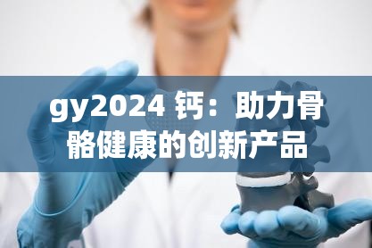 gy2024 钙：助力骨骼健康的创新产品