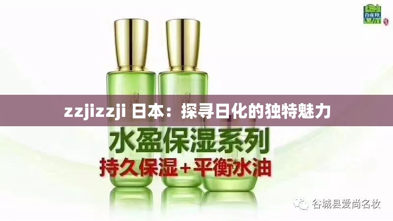 zzjizzji 日本：探寻日化的独特魅力
