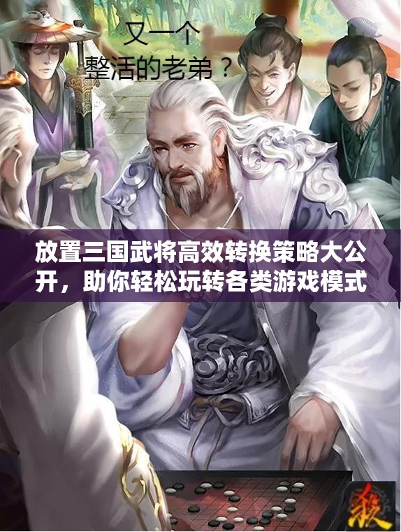 放置三国武将高效转换策略大公开，助你轻松玩转各类游戏模式