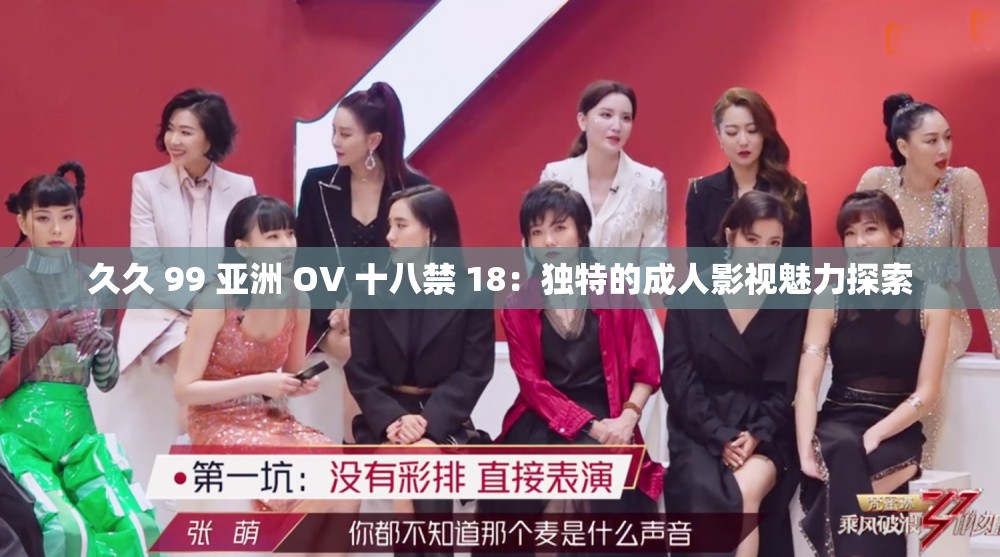 久久 99 亚洲 OV 十八禁 18：独特的成人影视魅力探索