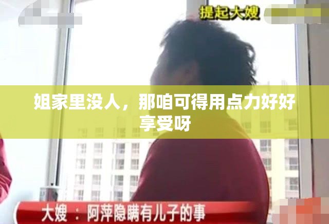 姐家里没人，那咱可得用点力好好享受呀