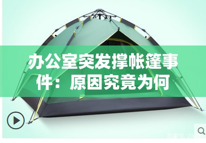 办公室突发撑帐篷事件：原因究竟为何