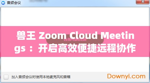 兽王 Zoom Cloud Meetings ：开启高效便捷远程协作新时代