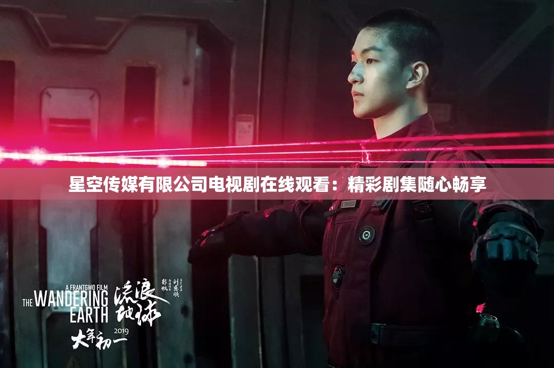 星空传媒有限公司电视剧在线观看：精彩剧集随心畅享