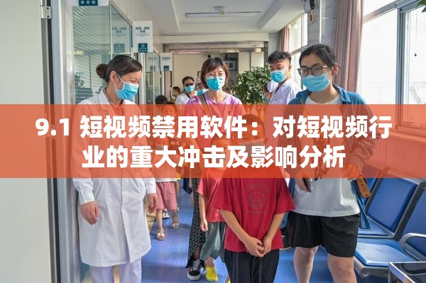9.1 短视频禁用软件：对短视频行业的重大冲击及影响分析