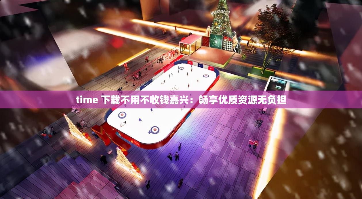 time 下载不用不收钱嘉兴：畅享优质资源无负担