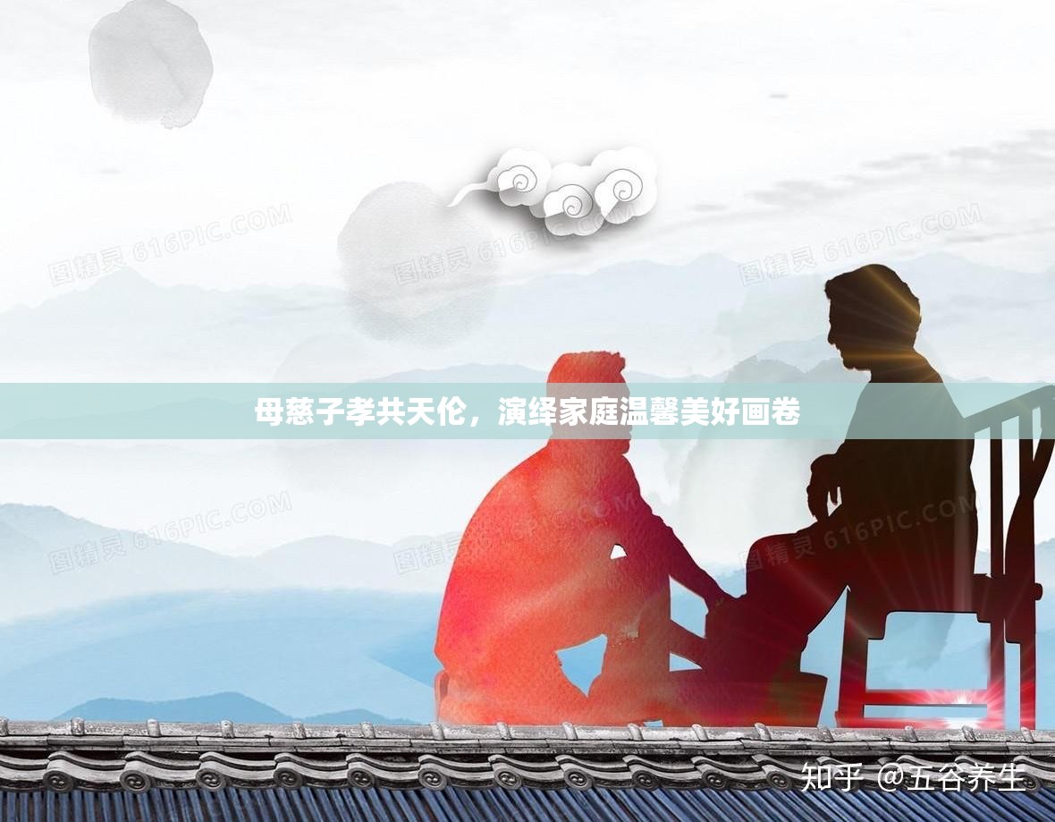 母慈子孝共天伦，演绎家庭温馨美好画卷
