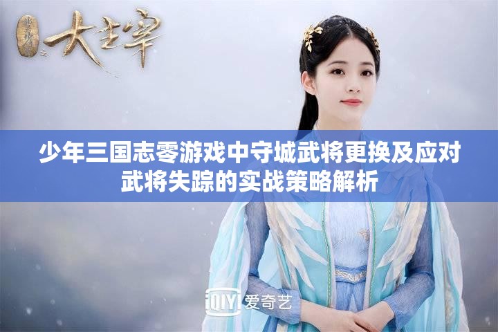 少年三国志零游戏中守城武将更换及应对武将失踪的实战策略解析