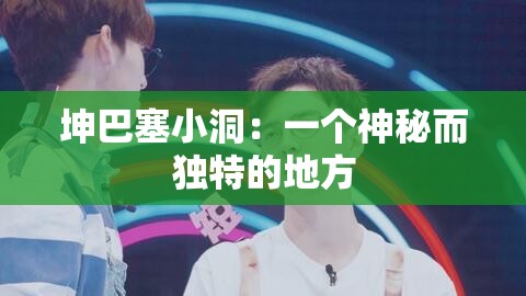 坤巴塞小洞：一个神秘而独特的地方