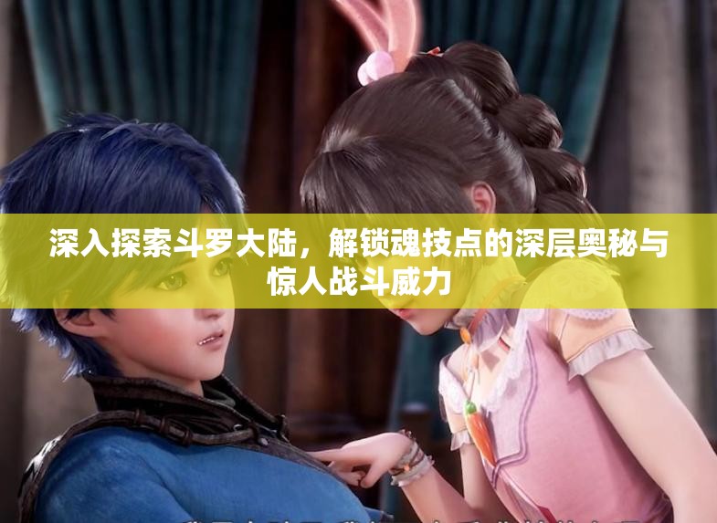 深入探索斗罗大陆，解锁魂技点的深层奥秘与惊人战斗威力