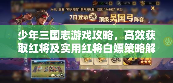 少年三国志游戏攻略，高效获取红将及实用红将白嫖策略解析