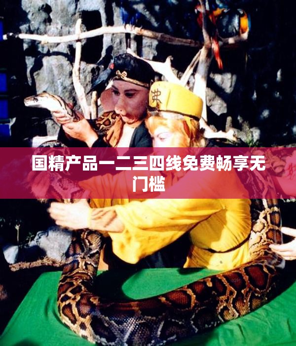 国精产品一二三四线免费畅享无门槛