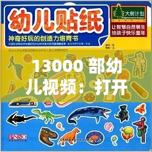 13000 部幼儿视频：打开儿童成长的奇妙世界