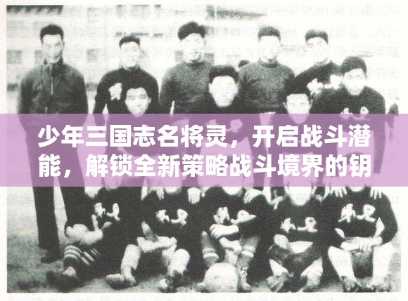 少年三国志名将灵，开启战斗潜能，解锁全新策略战斗境界的钥匙