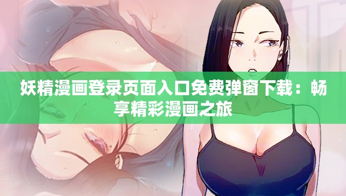 妖精漫画登录页面入口免费弹窗下载：畅享精彩漫画之旅