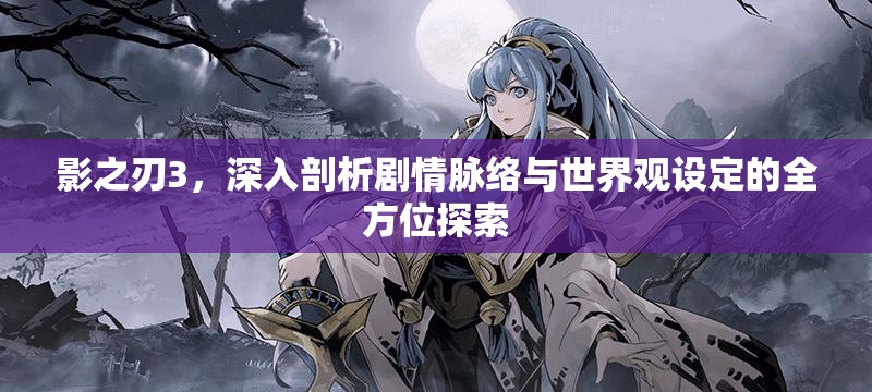 影之刃3，深入剖析剧情脉络与世界观设定的全方位探索