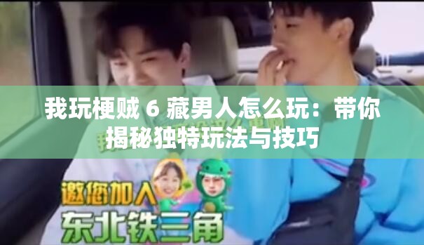 我玩梗贼 6 藏男人怎么玩：带你揭秘独特玩法与技巧