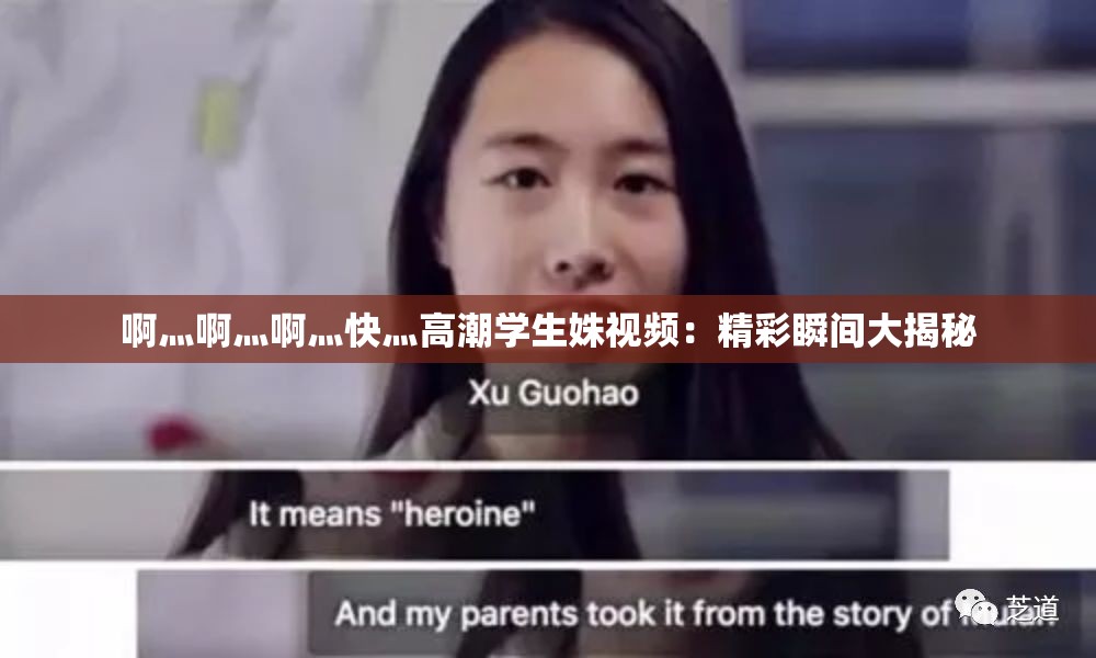啊灬啊灬啊灬快灬高潮学生姝视频：精彩瞬间大揭秘