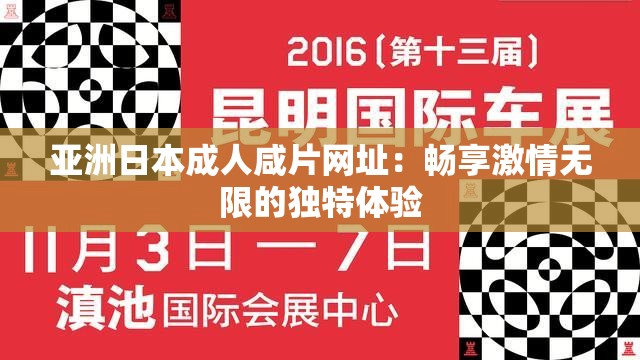 亚洲日本成人咸片网址：畅享激情无限的独特体验