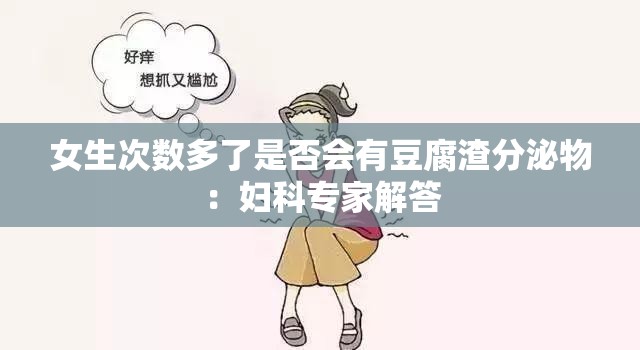 女生次数多了是否会有豆腐渣分泌物：妇科专家解答