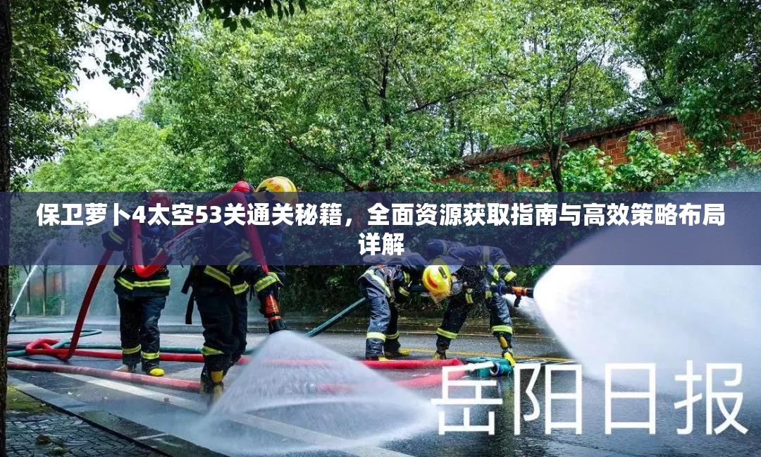 保卫萝卜4太空53关通关秘籍，全面资源获取指南与高效策略布局详解
