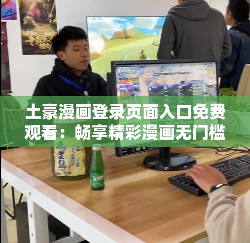 土豪漫画登录页面入口免费观看：畅享精彩漫画无门槛