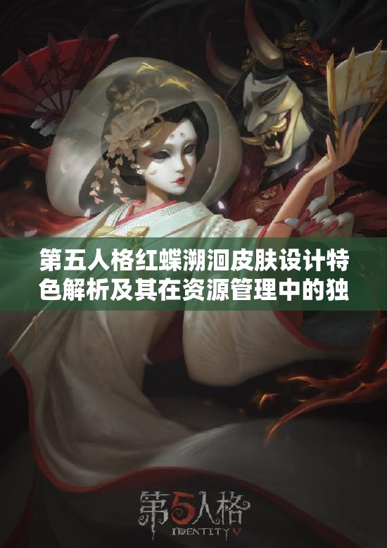 第五人格红蝶溯洄皮肤设计特色解析及其在资源管理中的独特价值与意义
