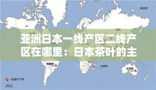 亚洲日本一线产区二线产区在哪里：日本茶叶的主要产地分布