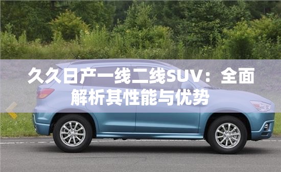久久日产一线二线SUV：全面解析其性能与优势