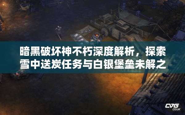 暗黑破坏神不朽深度解析，探索雪中送炭任务与白银堡垒未解之谜
