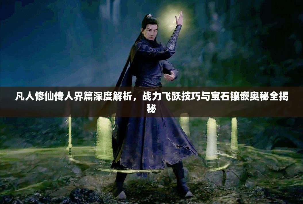 凡人修仙传人界篇深度解析，战力飞跃技巧与宝石镶嵌奥秘全揭秘