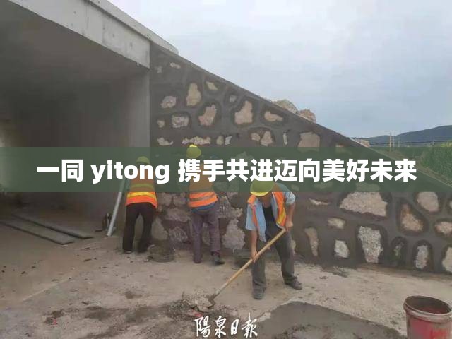 一同 yitong 携手共进迈向美好未来
