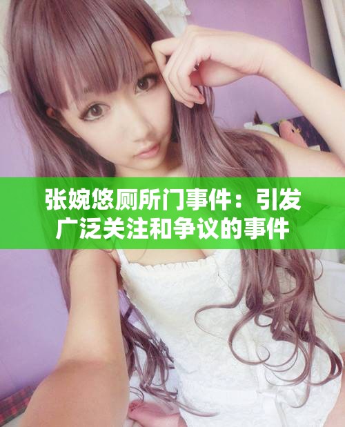 张婉悠厕所门事件：引发广泛关注和争议的事件