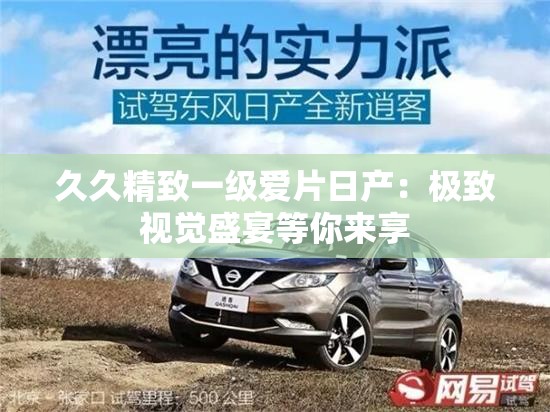 久久精致一级爱片日产：极致视觉盛宴等你来享