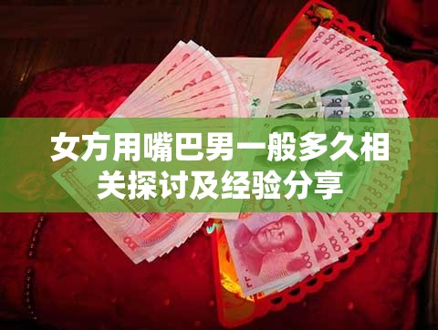 女方用嘴巴男一般多久相关探讨及经验分享