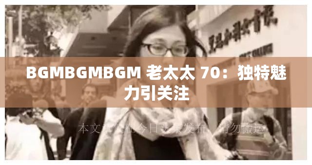 BGMBGMBGM 老太太 70：独特魅力引关注