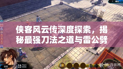 侠客风云传深度探索，揭秘最强刀法之道与雷公劈刀的绝世奥秘