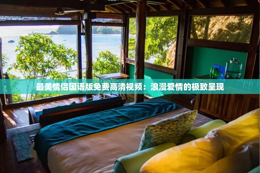 最美情侣国语版免费高清视频：浪漫爱情的极致呈现