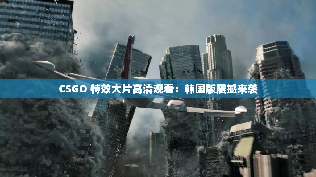 CSGO 特效大片高清观看：韩国版震撼来袭