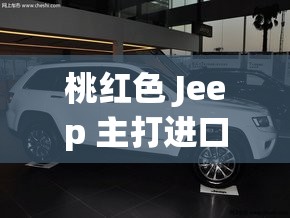 桃红色 Jeep 主打进口，引领进口车新潮流