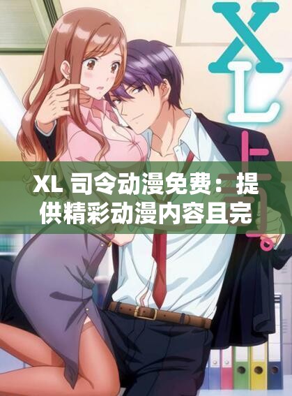 XL 司令动漫免费：提供精彩动漫内容且完全免费