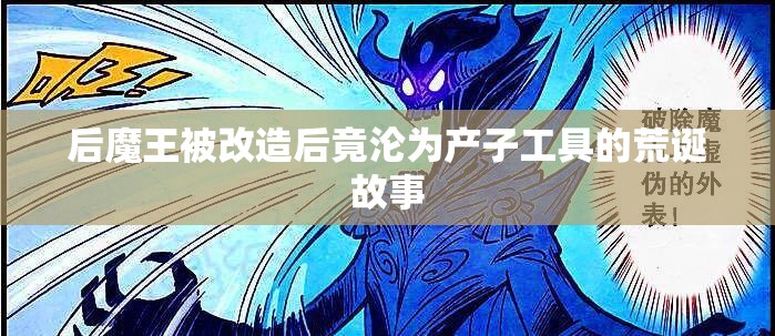 后魔王被改造后竟沦为产子工具的荒诞故事