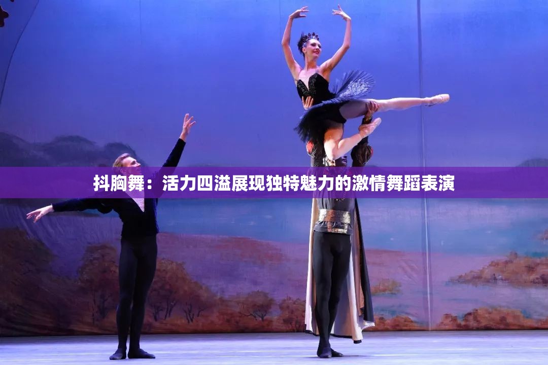 抖胸舞：活力四溢展现独特魅力的激情舞蹈表演