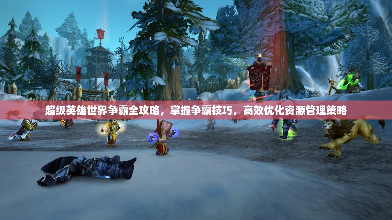 超级英雄世界争霸全攻略，掌握争霸技巧，高效优化资源管理策略