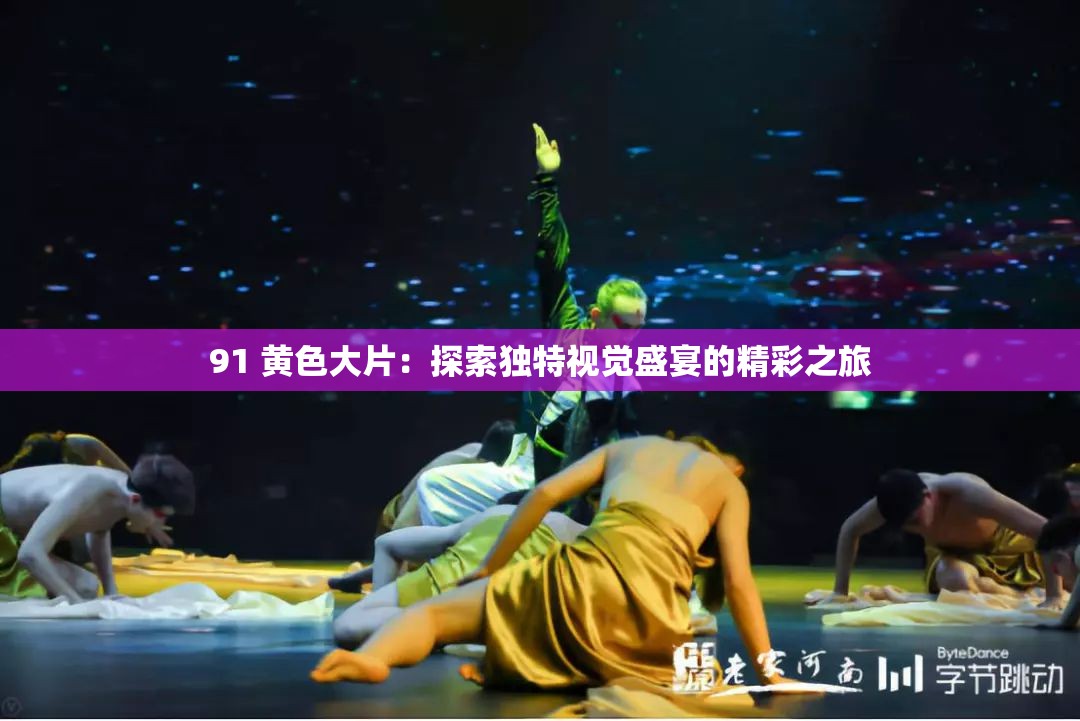 91 黄色大片：探索独特视觉盛宴的精彩之旅