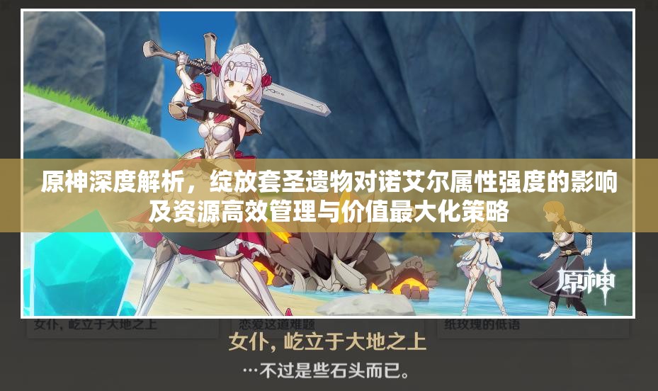 原神深度解析，绽放套圣遗物对诺艾尔属性强度的影响及资源高效管理与价值最大化策略