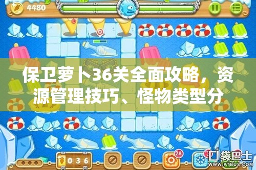 保卫萝卜36关全面攻略，资源管理技巧、怪物类型分析及高效打法策略